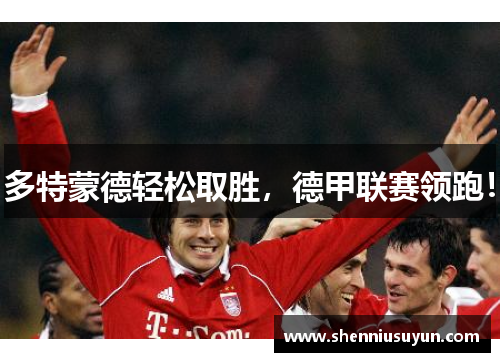 多特蒙德轻松取胜，德甲联赛领跑！