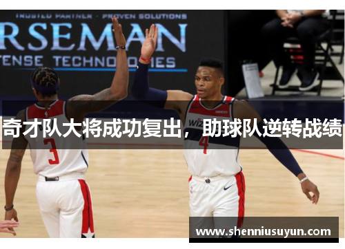 奇才队大将成功复出，助球队逆转战绩