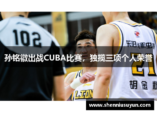 孙铭徽出战CUBA比赛，独揽三项个人荣誉