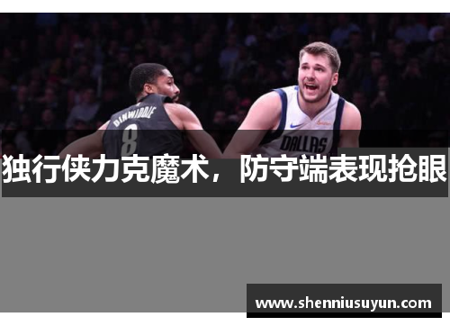 独行侠力克魔术，防守端表现抢眼