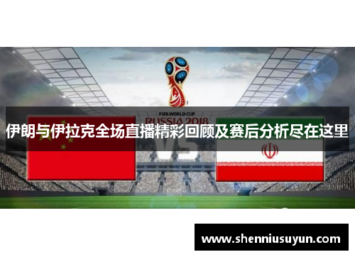 伊朗与伊拉克全场直播精彩回顾及赛后分析尽在这里