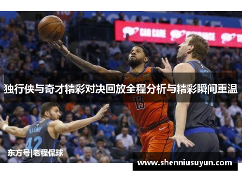 独行侠与奇才精彩对决回放全程分析与精彩瞬间重温