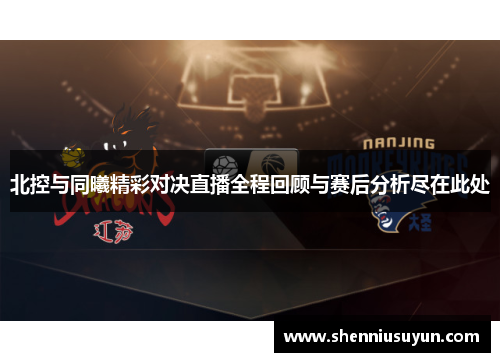 北控与同曦精彩对决直播全程回顾与赛后分析尽在此处