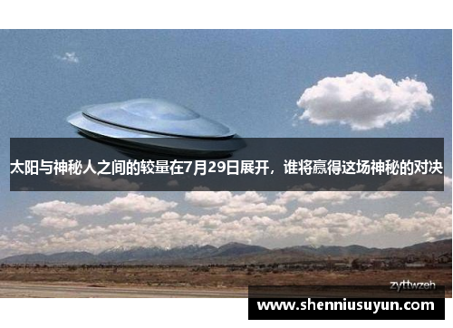 太阳与神秘人之间的较量在7月29日展开，谁将赢得这场神秘的对决