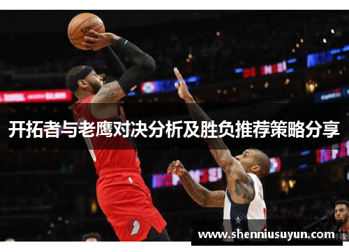 开拓者与老鹰对决分析及胜负推荐策略分享