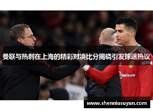 曼联与热刺在上海的精彩对决比分揭晓引发球迷热议