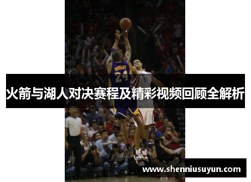 火箭与湖人对决赛程及精彩视频回顾全解析