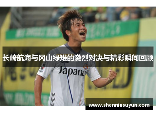 长崎航海与冈山绿雉的激烈对决与精彩瞬间回顾